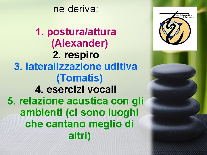 ne deriva: 1. postura/attura (Alexander) 2. respiro 3. lateralizzazione uditiva (Tomatis) 4. esercizi vocali