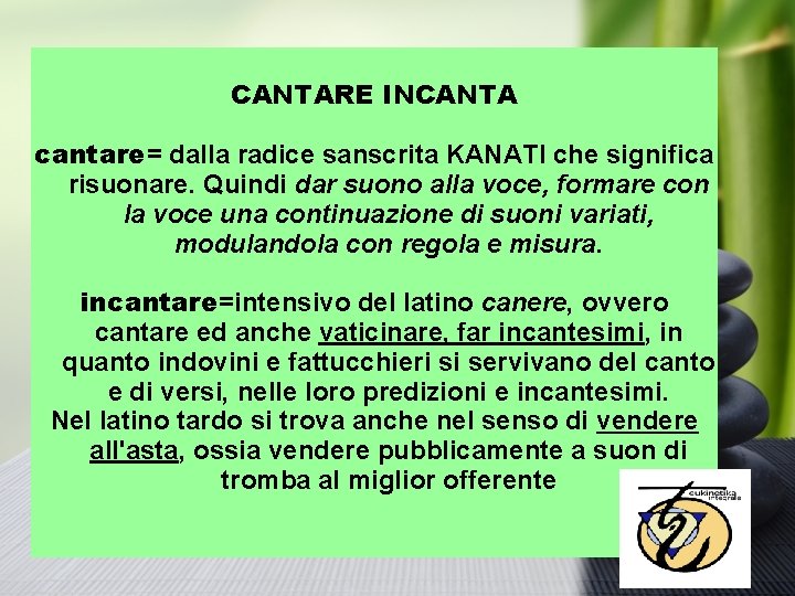 CANTARE INCANTA cantare= dalla radice sanscrita KANATI che significa risuonare. Quindi dar suono alla