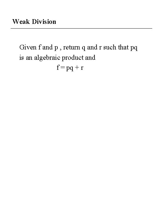 Weak Division Given f and p , return q and r such that pq