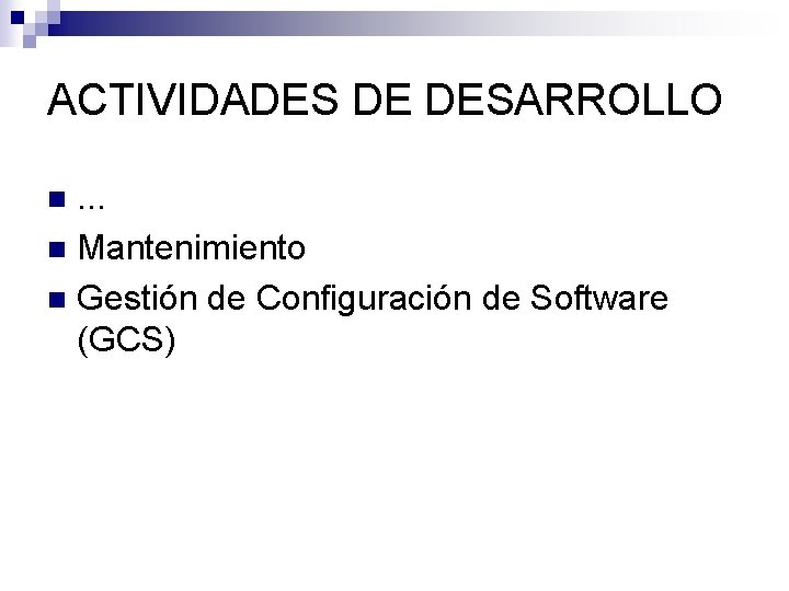 ACTIVIDADES DE DESARROLLO. . . n Mantenimiento n Gestión de Configuración de Software (GCS) ACTIVIDADES DE DESARROLLO. . . n Mantenimiento n Gestión de Configuración de Software (GCS)