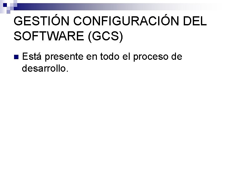 GESTIÓN CONFIGURACIÓN DEL SOFTWARE (GCS) n Está presente en todo el proceso de desarrollo. GESTIÓN CONFIGURACIÓN DEL SOFTWARE (GCS) n Está presente en todo el proceso de desarrollo.