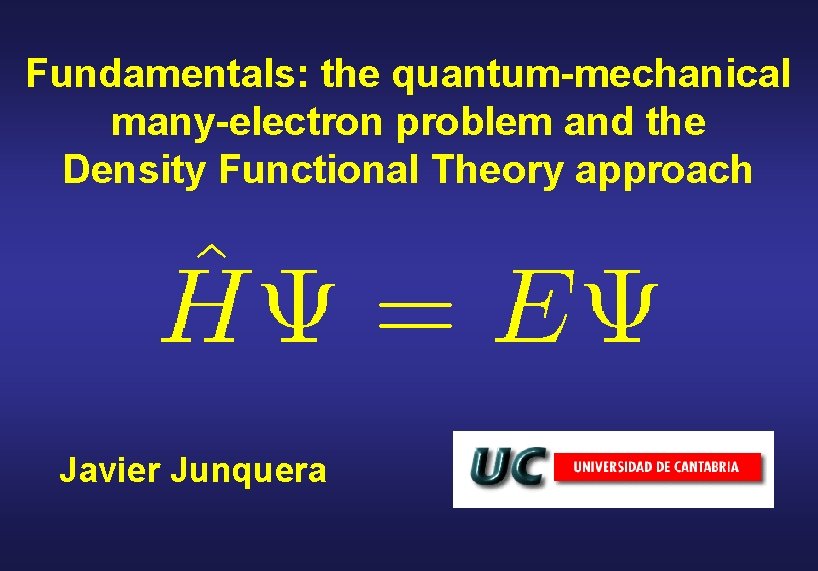 Fundamentals: the quantum-mechanical many-electron problem and the Density Functional Theory approach Javier Junquera 