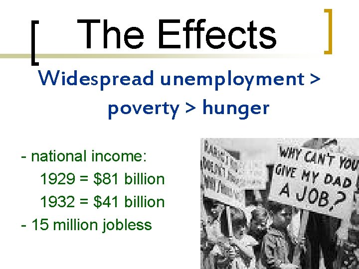 The Effects Widespread unemployment > poverty > hunger - national income: 1929 = $81