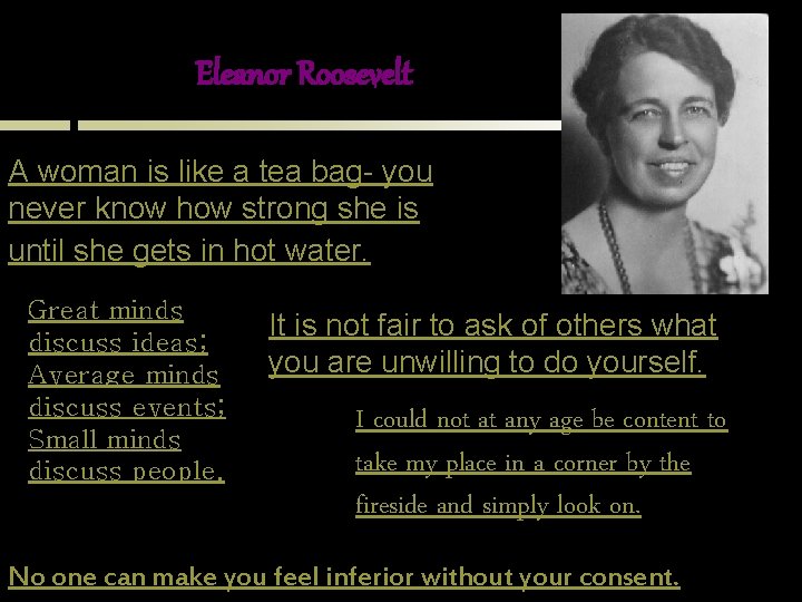 Eleanor Roosevelt A woman is like a tea bag- you never know how strong