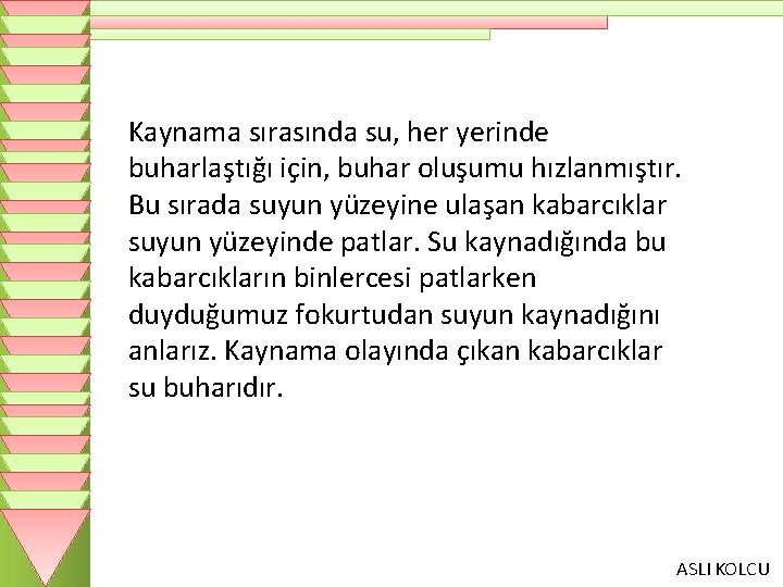 Kaynama sırasında su, her yerinde buharlaştığı için, buhar oluşumu hızlanmıştır. Bu sırada suyun yüzeyine