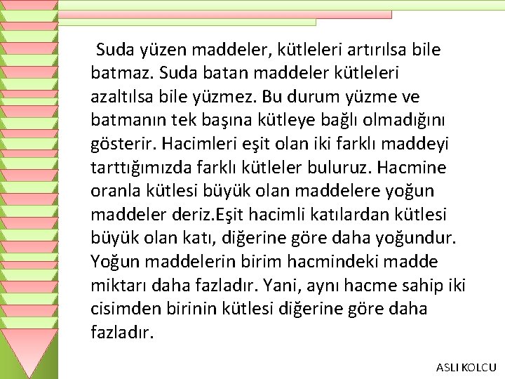 Suda yüzen maddeler, kütleleri artırılsa bile batmaz. Suda batan maddeler kütleleri azaltılsa bile yüzmez.