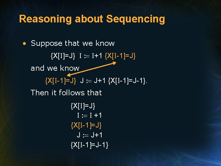 Reasoning about Sequencing • Suppose that we know {X[I]=J} I : = I+1 {X[I-1]=J}