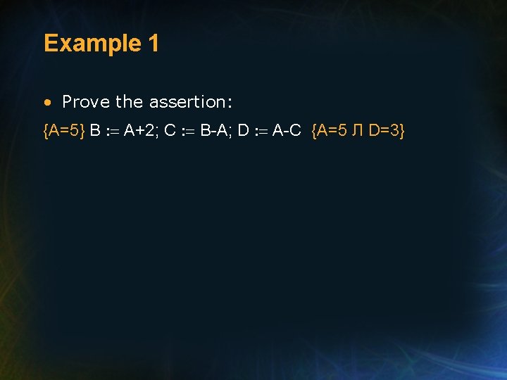 Example 1 • Prove the assertion: {A=5} B : = A+2; C : =