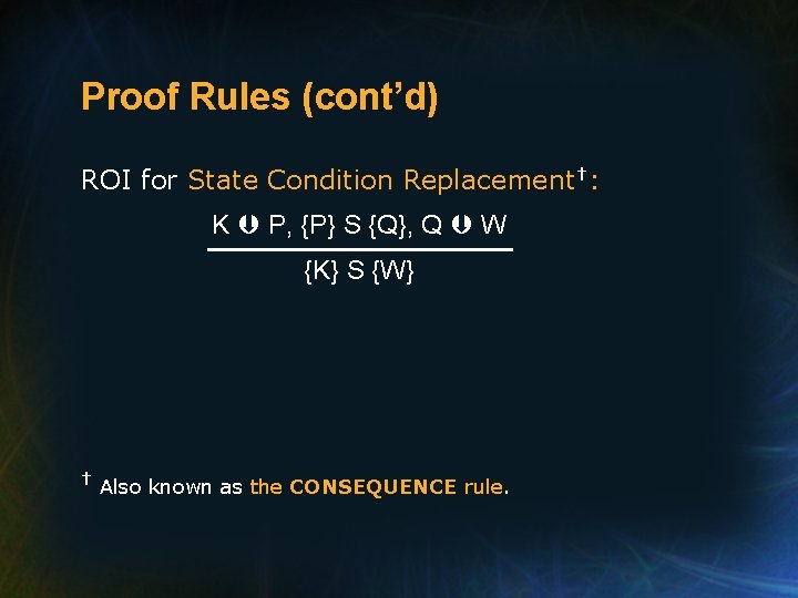 Proof Rules (cont’d) ROI for State Condition Replacement†: K P, {P} S {Q}, Q