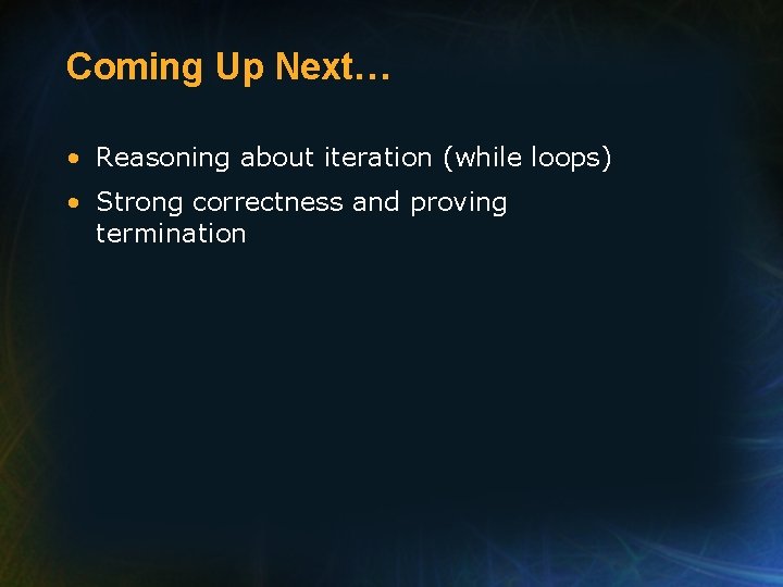 Coming Up Next… • Reasoning about iteration (while loops) • Strong correctness and proving