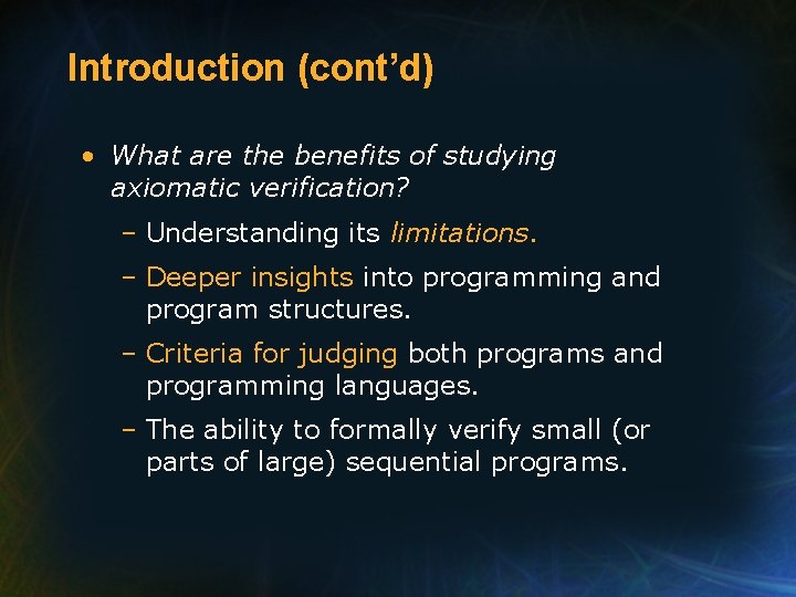 Introduction (cont’d) • What are the benefits of studying axiomatic verification? – Understanding its