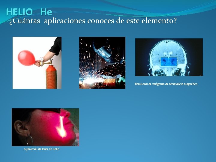 HELIO He ¿Cuántas aplicaciones conoces de este elemento? Escáneres de imágenes de resonancia magnética.