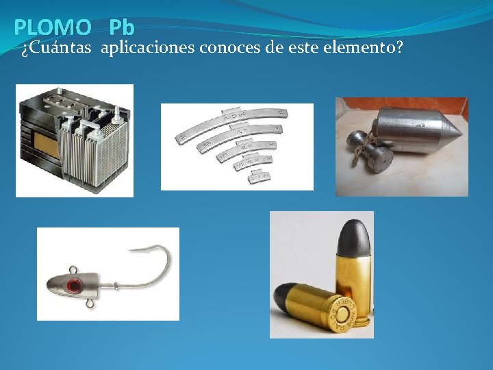 PLOMO Pb ¿Cuántas aplicaciones conoces de este elemento? 