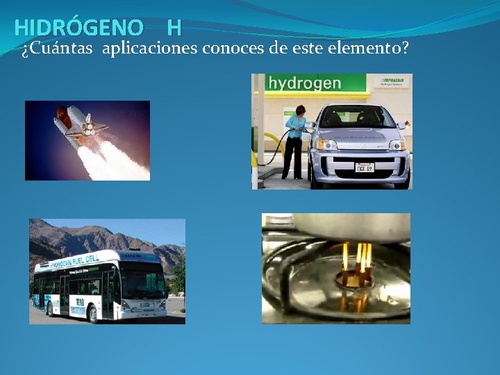 HIDRÓGENO H ¿Cuántas aplicaciones conoces de este elemento? 