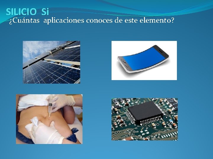 SILICIO Si ¿Cuántas aplicaciones conoces de este elemento? 
