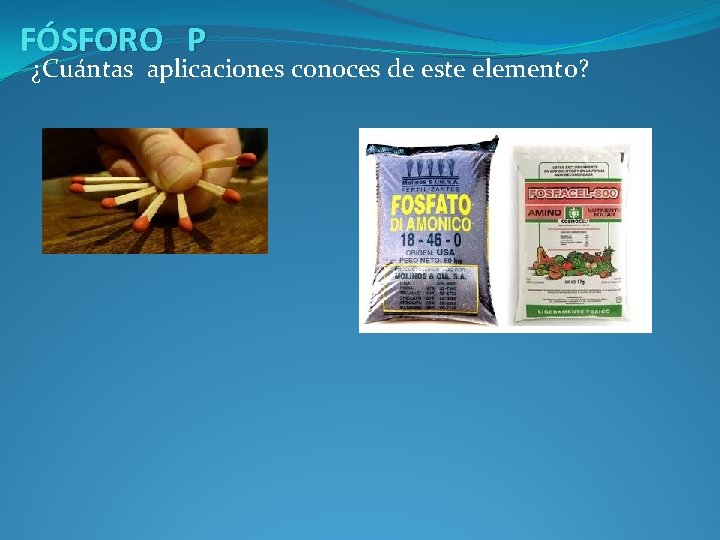 FÓSFORO P ¿Cuántas aplicaciones conoces de este elemento? 