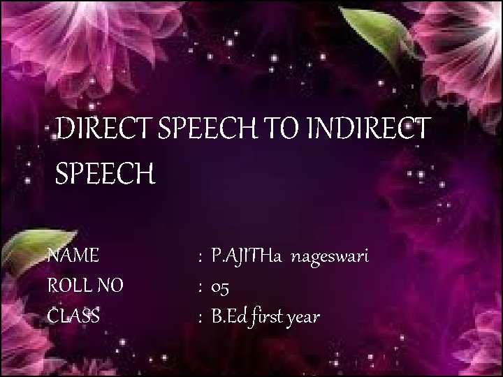 DIRECT SPEECH TO INDIRECT SPEECH NAME ROLL NO CLASS : P. AJITHa nageswari :