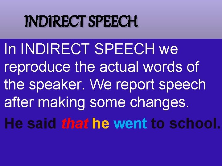 INDIRECT SPEECH In INDIRECT SPEECH we reproduce the actual words of the speaker. We