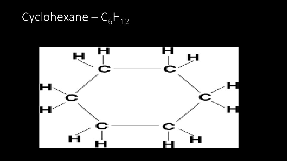 Cyclohexane – C 6 H 12 