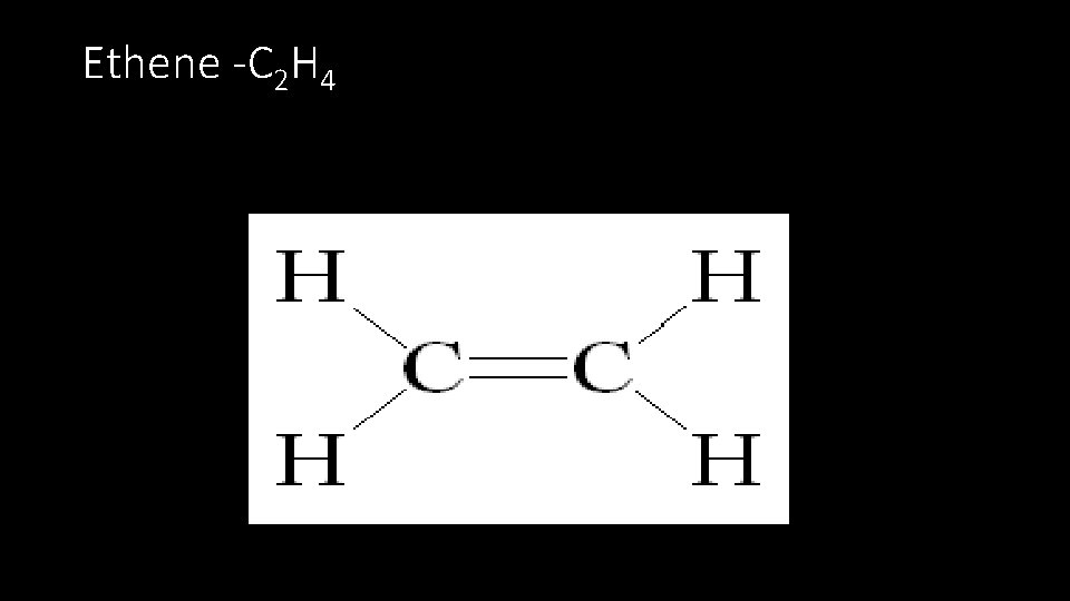 Ethene -C 2 H 4 