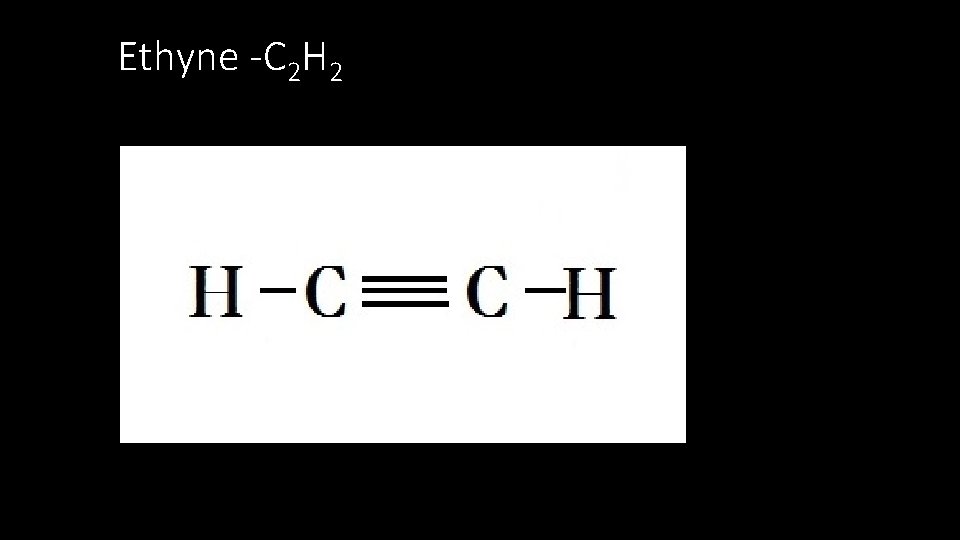 Ethyne -C 2 H 2 