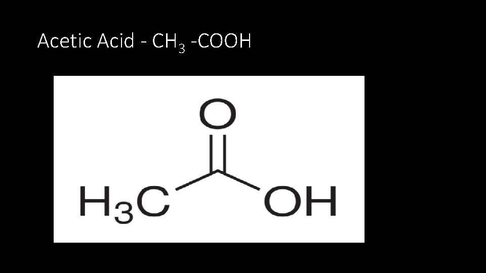 Acetic Acid - CH 3 -COOH 