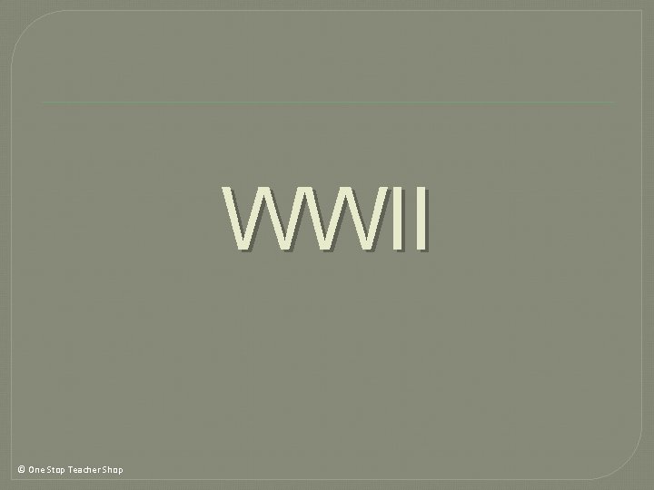 WWII © One Stop Teacher Shop WWII © One Stop Teacher Shop