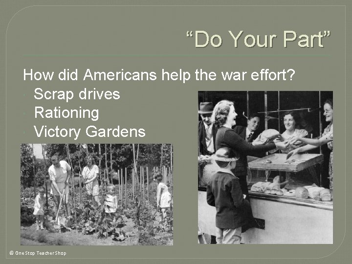 “Do Your Part” How did Americans help the war effort? Scrap drives Rationing Victory “Do Your Part” How did Americans help the war effort? Scrap drives Rationing Victory