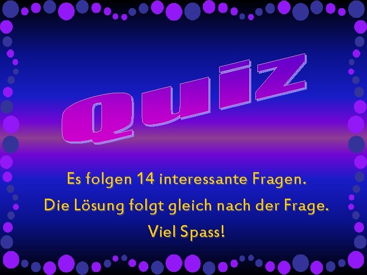 Es folgen 14 interessante Fragen. Die Lösung folgt gleich nach der Frage. Viel Spass! Es folgen 14 interessante Fragen. Die Lösung folgt gleich nach der Frage. Viel Spass!