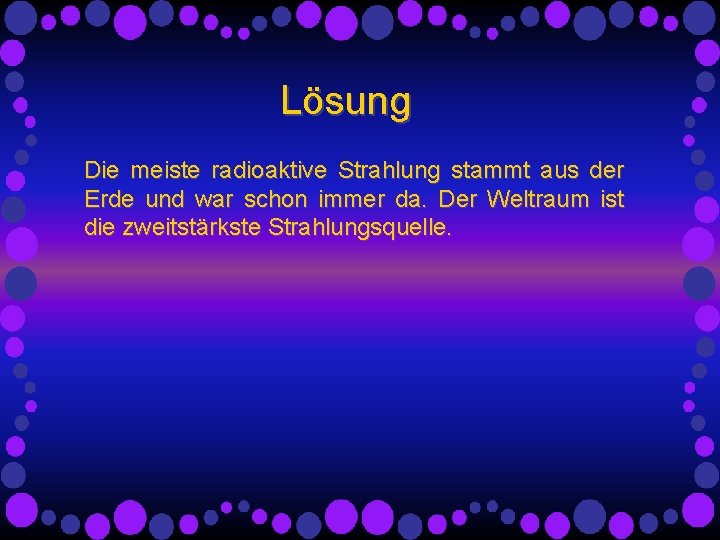 Lösung Die meiste radioaktive Strahlung stammt aus der Erde und war schon immer da. Lösung Die meiste radioaktive Strahlung stammt aus der Erde und war schon immer da.