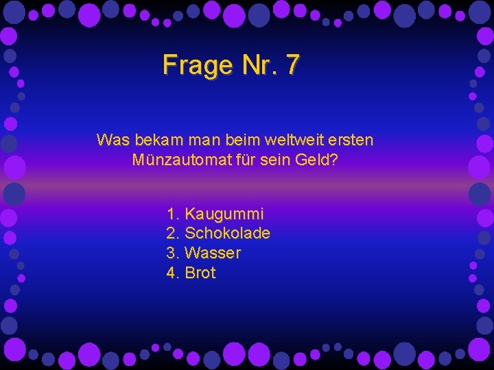 Frage Nr. 7 Was bekam man beim weltweit ersten Münzautomat für sein Geld? 1. Frage Nr. 7 Was bekam man beim weltweit ersten Münzautomat für sein Geld? 1.