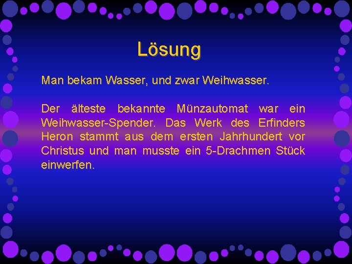 Lösung Man bekam Wasser, und zwar Weihwasser. Der älteste bekannte Münzautomat war ein Weihwasser-Spender. Lösung Man bekam Wasser, und zwar Weihwasser. Der älteste bekannte Münzautomat war ein Weihwasser-Spender.