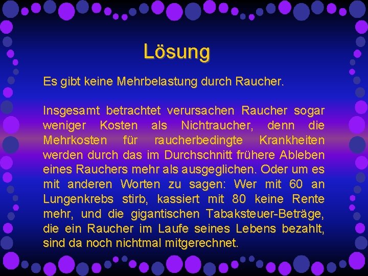 Lösung Es gibt keine Mehrbelastung durch Raucher. Insgesamt betrachtet verursachen Raucher sogar weniger Kosten Lösung Es gibt keine Mehrbelastung durch Raucher. Insgesamt betrachtet verursachen Raucher sogar weniger Kosten