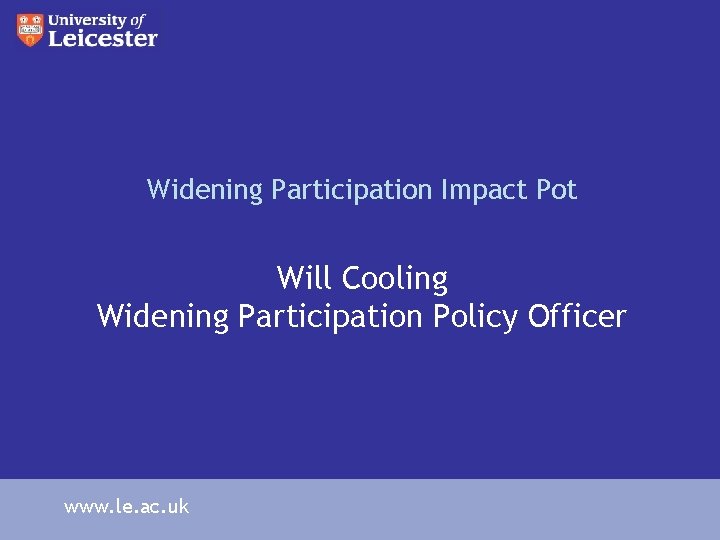 Widening Participation Impact Pot Will Cooling Widening Participation Policy Officer www. le. ac. uk