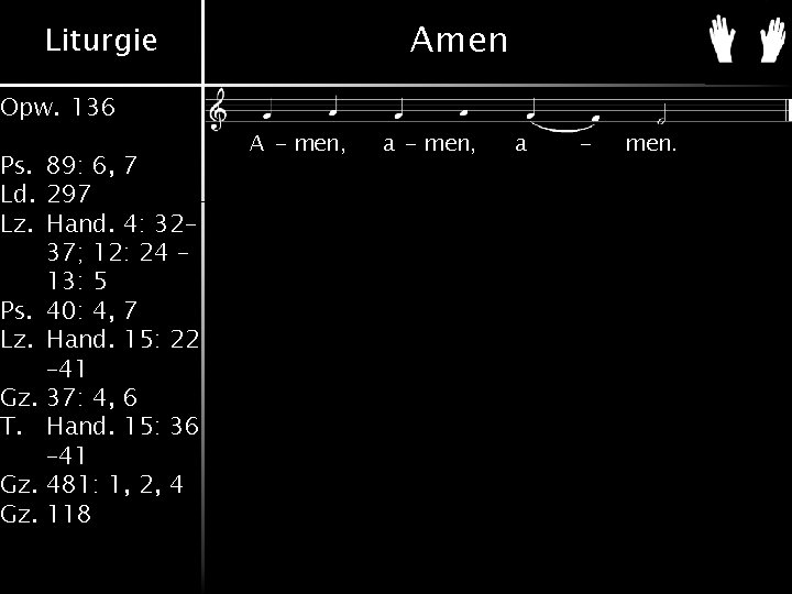 Amen Liturgie Opw. 136 Ps. 89: 6, 7 Ld. 297 Lz. Hand. 4: 32– Amen Liturgie Opw. 136 Ps. 89: 6, 7 Ld. 297 Lz. Hand. 4: 32–
