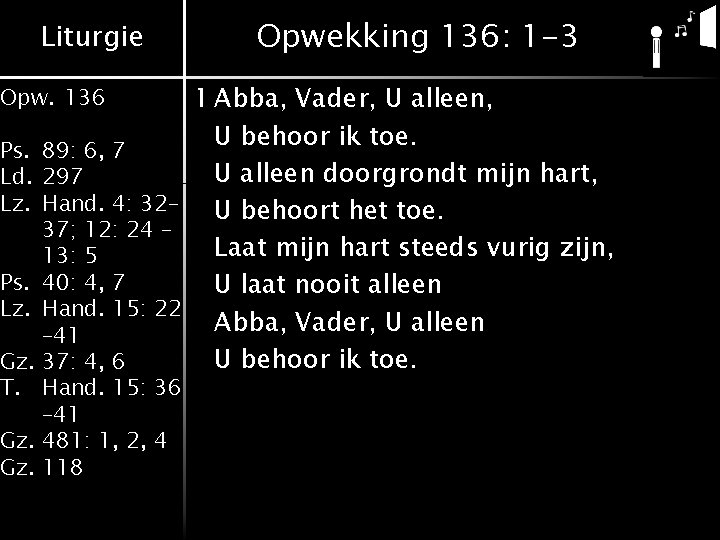 Liturgie Opwekking 136: 1 -3 1 Abba, Vader, U alleen, U behoor ik toe. Liturgie Opwekking 136: 1 -3 1 Abba, Vader, U alleen, U behoor ik toe.