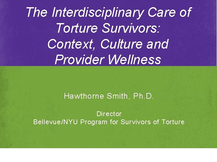 The Interdisciplinary Care of Torture Survivors: Context, Culture and Provider Wellness Hawthorne Smith, Ph. The Interdisciplinary Care of Torture Survivors: Context, Culture and Provider Wellness Hawthorne Smith, Ph.