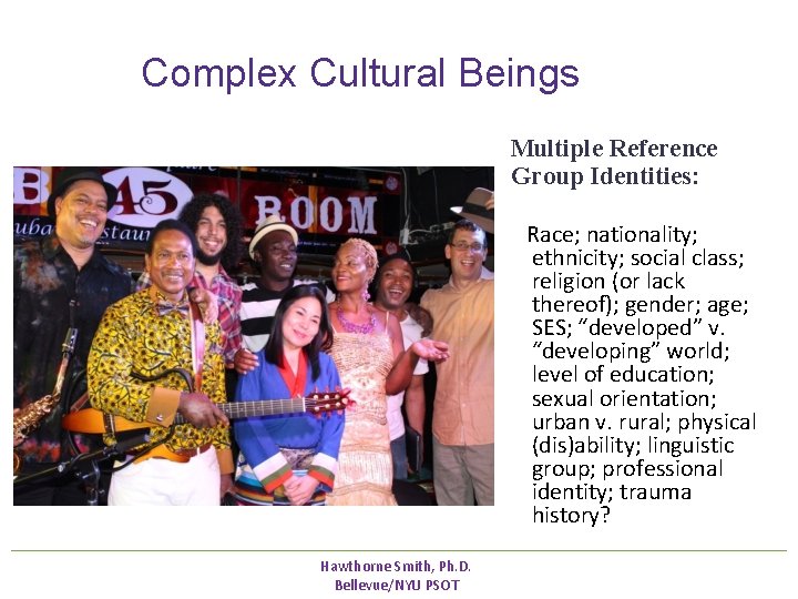 Complex Cultural Beings Multiple Reference Group Identities: Race; nationality; ethnicity; social class; religion Complex Cultural Beings Multiple Reference Group Identities: Race; nationality; ethnicity; social class; religion