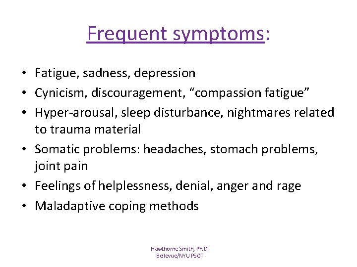 Frequent symptoms: • Fatigue, sadness, depression • Cynicism, discouragement, “compassion fatigue” • Hyper-arousal, sleep Frequent symptoms: • Fatigue, sadness, depression • Cynicism, discouragement, “compassion fatigue” • Hyper-arousal, sleep
