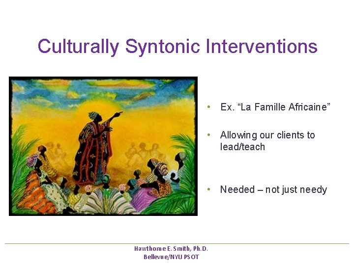 Culturally Syntonic Interventions • Ex. “La Famille Africaine” • Allowing our clients to lead/teach Culturally Syntonic Interventions • Ex. “La Famille Africaine” • Allowing our clients to lead/teach