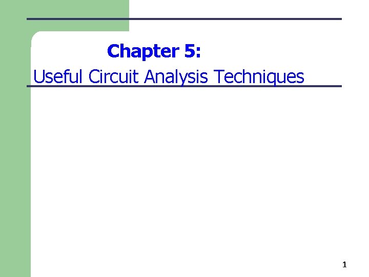 Chapter 5: Useful Circuit Analysis Techniques 1 