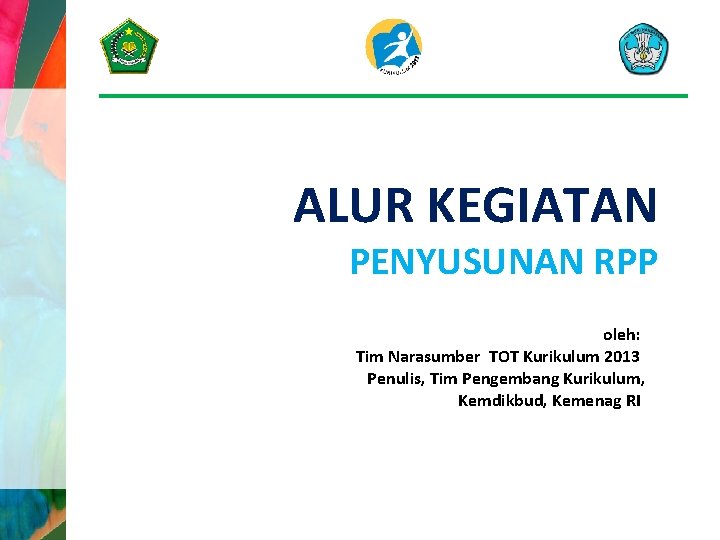 ALUR KEGIATAN PENYUSUNAN RPP oleh: Tim Narasumber TOT Kurikulum 2013 Penulis, Tim Pengembang Kurikulum,