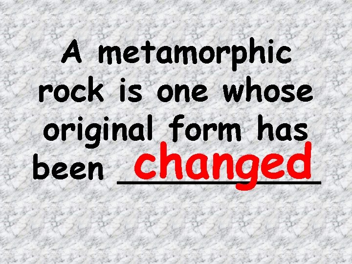 A metamorphic rock is one whose original form has changed been _____ 