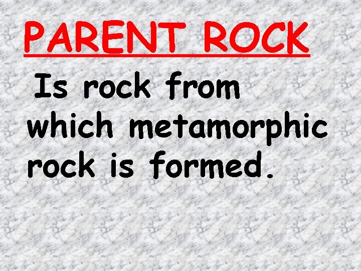 PARENT ROCK Is rock from which metamorphic rock is formed. 