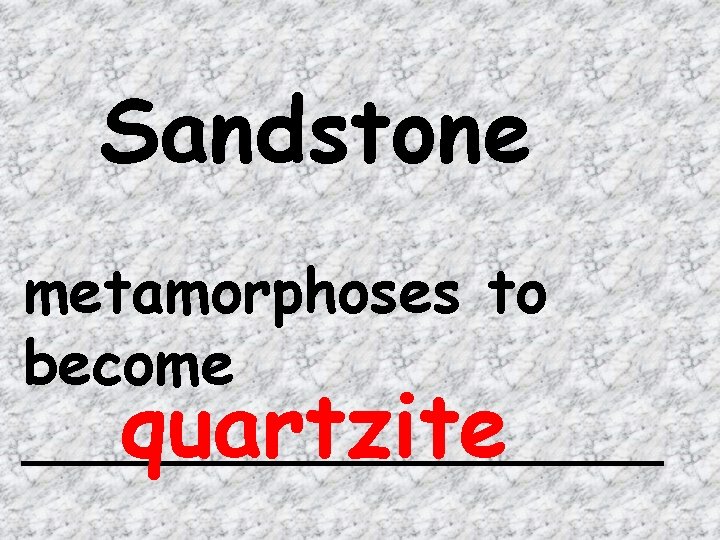 Sandstone metamorphoses to become _________ quartzite 