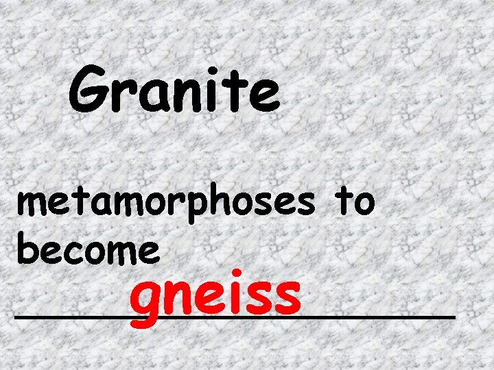 Granite metamorphoses to become _________ gneiss 