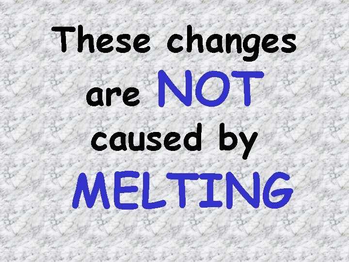 These changes are NOT caused by MELTING 