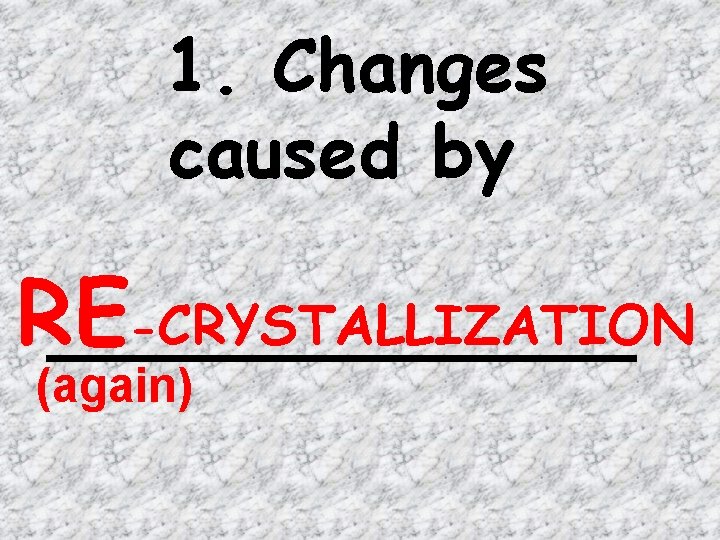 1. Changes caused by RE -CRYSTALLIZATION _______ (again) 