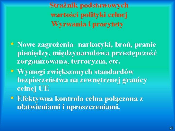 Strażnik podstawowych wartości polityki celnej Wyzwania i prorytety • Nowe zagrożenia- narkotyki, broń, pranie