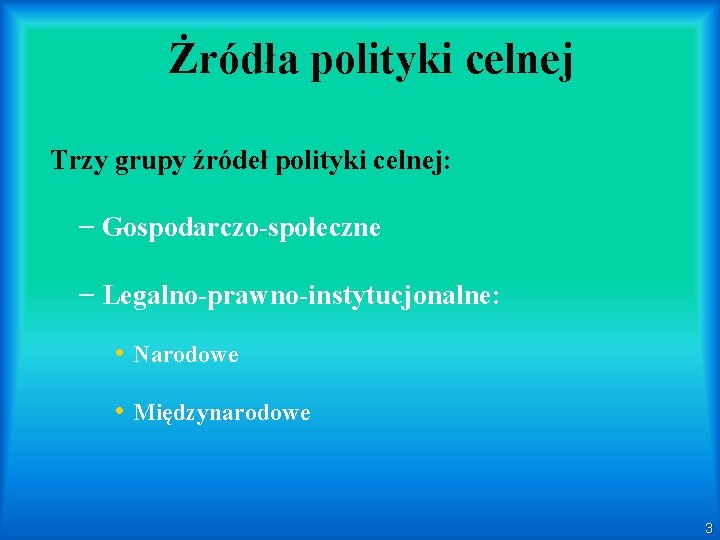 Żródła polityki celnej Trzy grupy źródeł polityki celnej: – Gospodarczo-społeczne – Legalno-prawno-instytucjonalne: • Narodowe